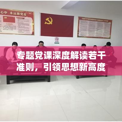 专题党课深度解读若干准则，引领思想新高度