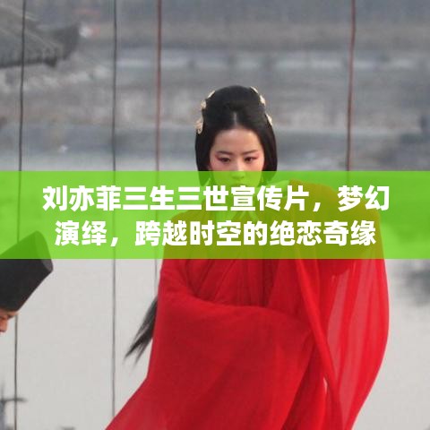 刘亦菲三生三世宣传片，梦幻演绎，跨越时空的绝恋奇缘