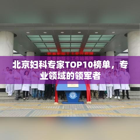 北京妇科专家TOP10榜单，专业领域的领军者