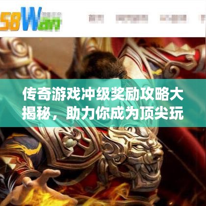 传奇游戏冲级奖励攻略大揭秘，助力你成为顶尖玩家