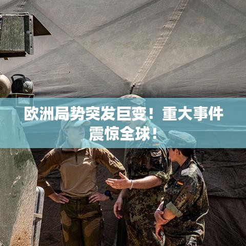 欧洲局势突发巨变！重大事件震惊全球！