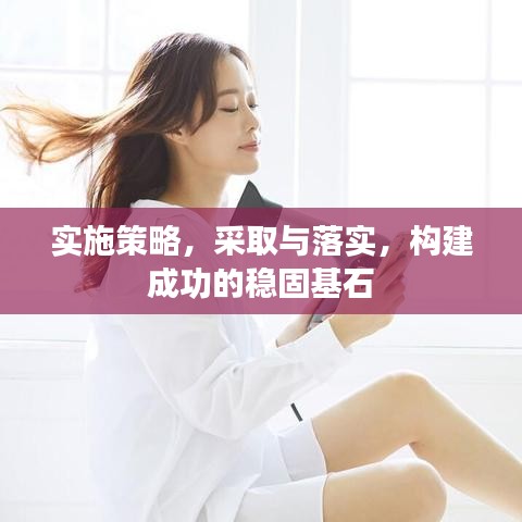 实施策略，采取与落实，构建成功的稳固基石