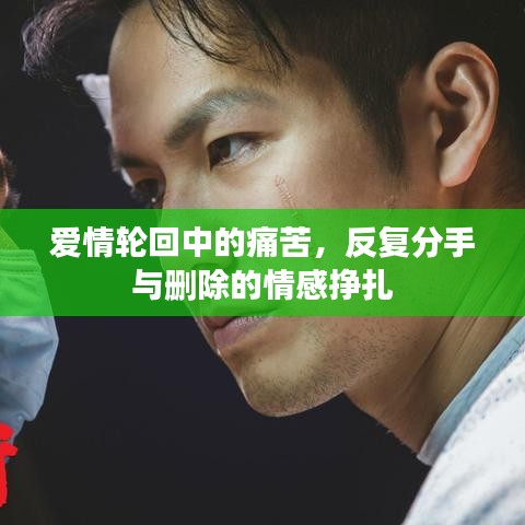 爱情轮回中的痛苦，反复分手与删除的情感挣扎