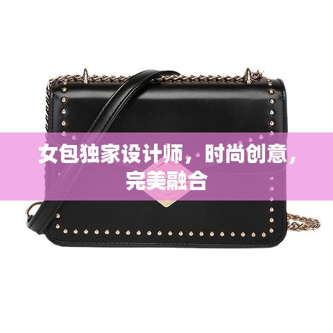 女包独家设计师，时尚创意，完美融合