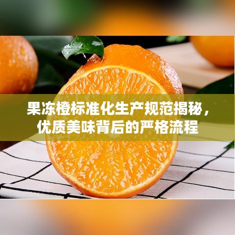 果冻橙标准化生产规范揭秘，优质美味背后的严格流程