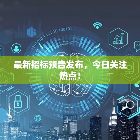 最新招标预告发布，今日关注热点！