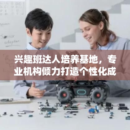 兴趣班达人培养基地，专业机构倾力打造个性化成长之路！