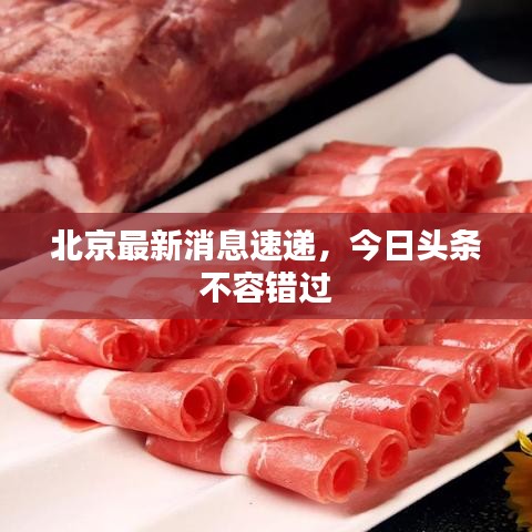 北京最新消息速递，今日头条不容错过