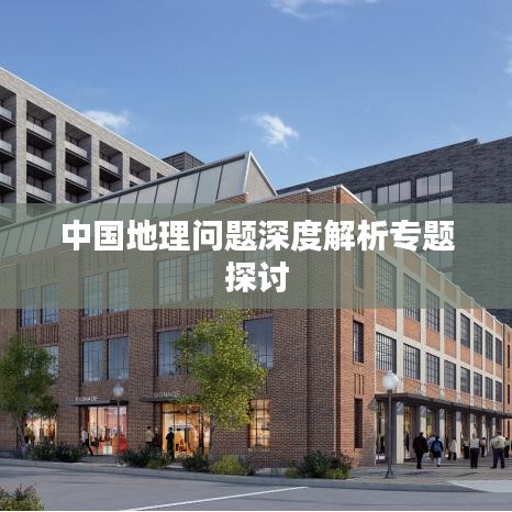 中国地理问题深度解析专题探讨