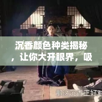 沉香颜色种类揭秘，让你大开眼界，吸引百度收录！