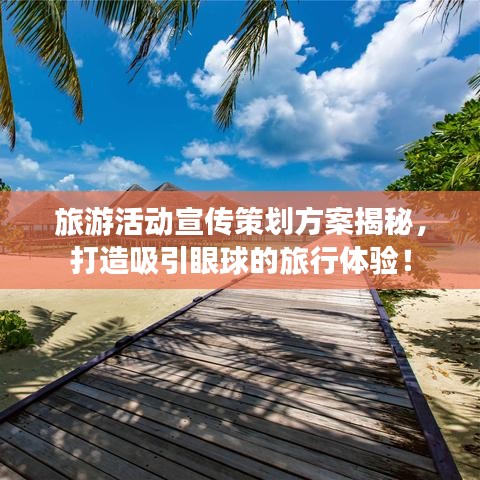 旅游活动宣传策划方案揭秘，打造吸引眼球的旅行体验！