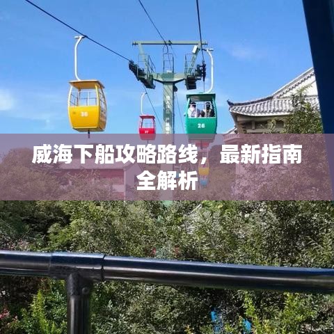威海下船攻略路线，最新指南全解析