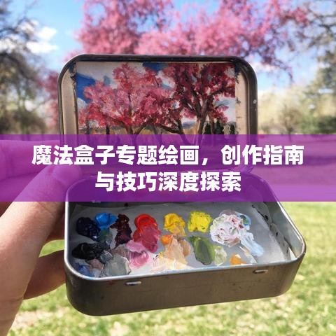 魔法盒子专题绘画，创作指南与技巧深度探索