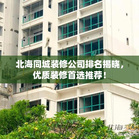 北海同城装修公司排名揭晓，优质装修首选推荐！