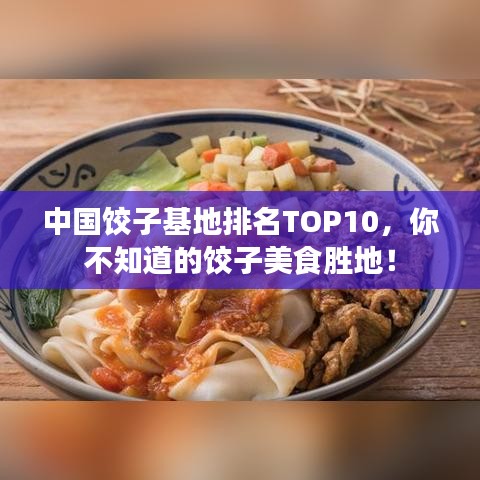 中国饺子基地排名TOP10，你不知道的饺子美食胜地！