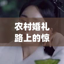 农村婚礼路上的惊喜与意外事件