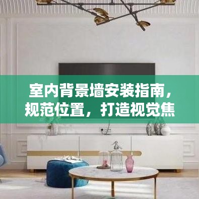 室内背景墙安装指南，规范位置，打造视觉焦点