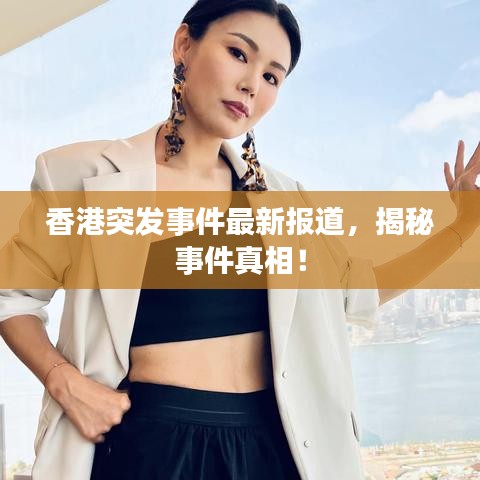 香港突发事件最新报道，揭秘事件真相！