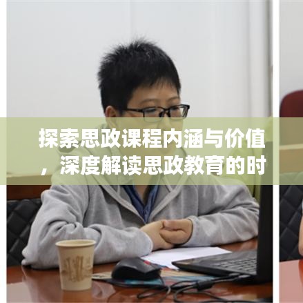 探索思政课程内涵与价值，深度解读思政教育的时代意义