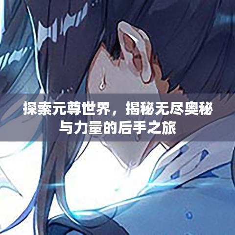 探索元尊世界，揭秘无尽奥秘与力量的后手之旅