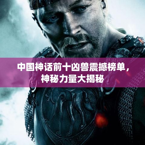 中国神话前十凶兽震撼榜单，神秘力量大揭秘