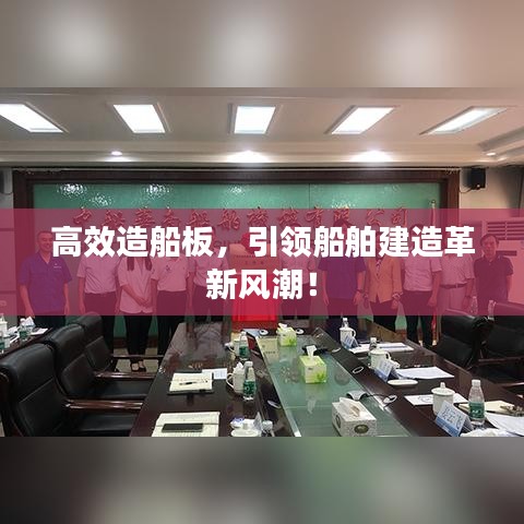 高效造船板，引领船舶建造革新风潮！