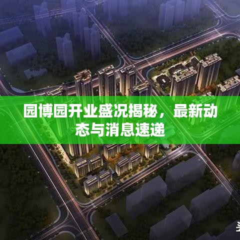 园博园开业盛况揭秘，最新动态与消息速递