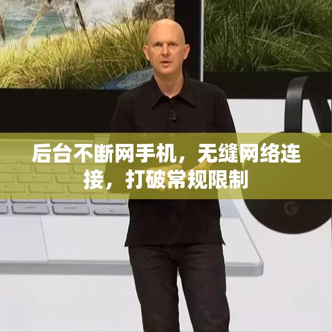 后台不断网手机，无缝网络连接，打破常规限制
