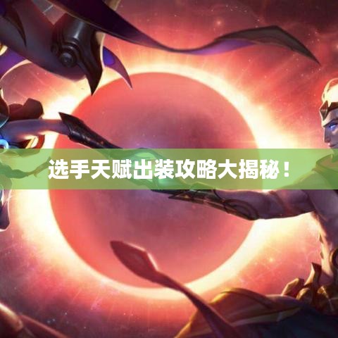 选手天赋出装攻略大揭秘！