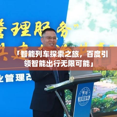 「智能列车探索之旅，百度引领智能出行无限可能」