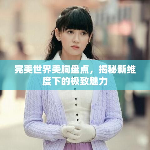 完美世界美胸盘点，揭秘新维度下的极致魅力