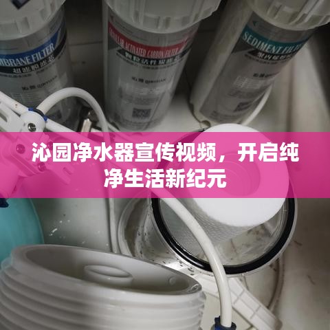沁园净水器宣传视频，开启纯净生活新纪元
