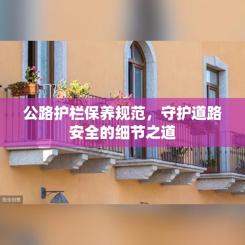 公路护栏保养规范，守护道路安全的细节之道