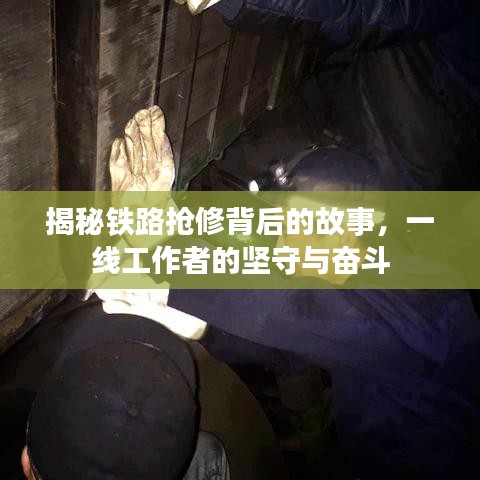 揭秘铁路抢修背后的故事，一线工作者的坚守与奋斗