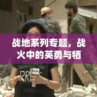 战地系列专题，战火中的英勇与牺牲——英雄之魂的见证