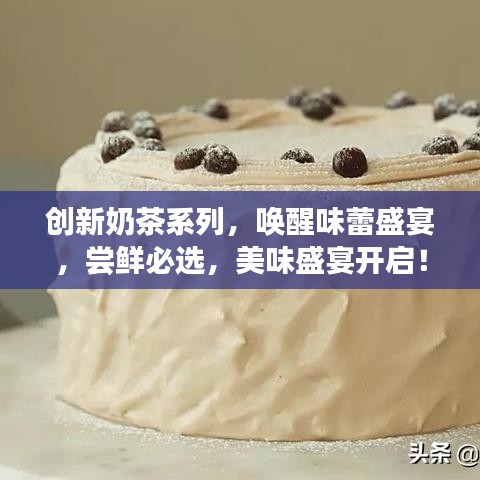 创新奶茶系列，唤醒味蕾盛宴，尝鲜必选，美味盛宴开启！