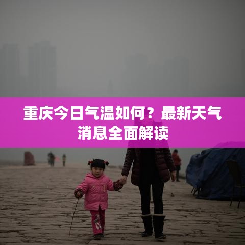 重庆今日气温如何？最新天气消息全面解读