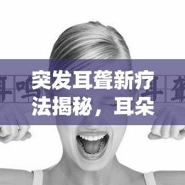 突发耳聋新疗法揭秘，耳朵后打针治疗来袭