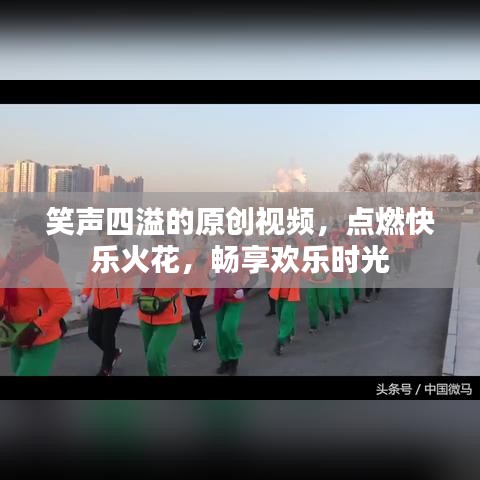笑声四溢的原创视频，点燃快乐火花，畅享欢乐时光
