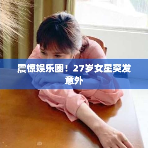 震惊娱乐圈！27岁女星突发意外