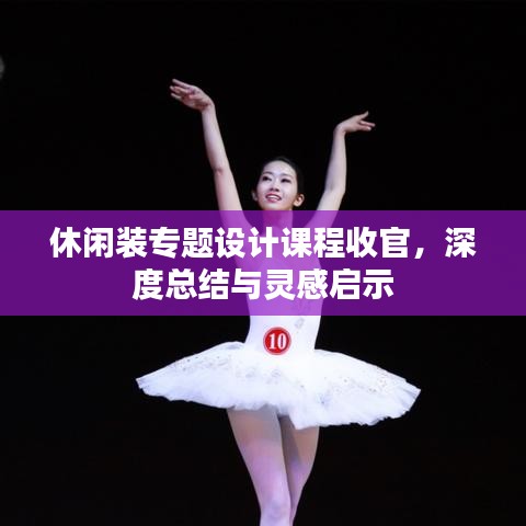 休闲装专题设计课程收官，深度总结与灵感启示