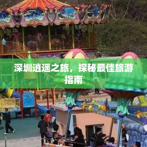 深圳逍遥之旅，探秘最佳旅游指南