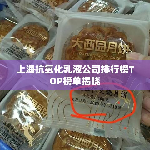 上海抗氧化乳液公司排行榜TOP榜单揭晓