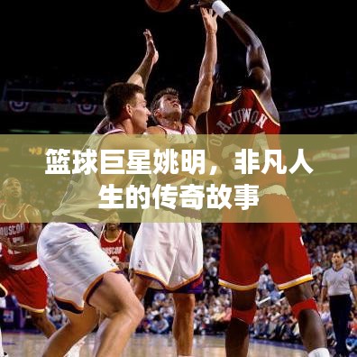 篮球巨星姚明，非凡人生的传奇故事