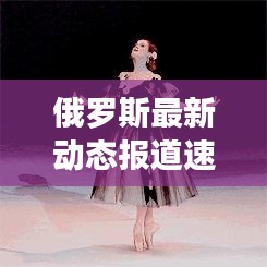 俄罗斯最新动态报道速递