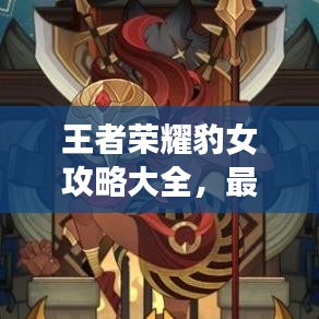 王者荣耀豹女攻略大全，最新指南与技巧