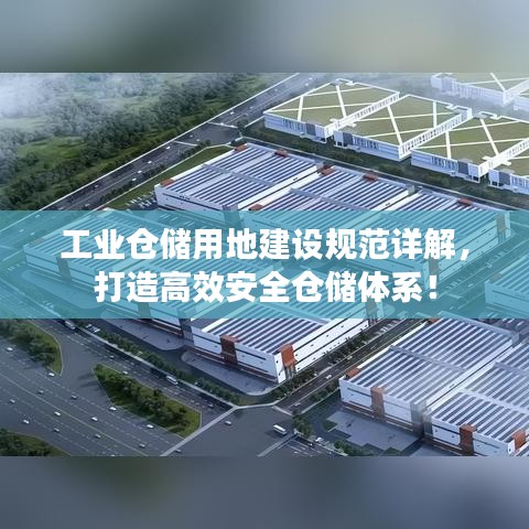 工业仓储用地建设规范详解，打造高效安全仓储体系！