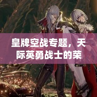 皇牌空战专题，天际英勇战士的荣耀探索之旅