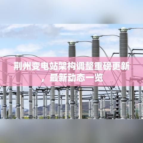 荆州变电站架构调整重磅更新，最新动态一览