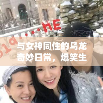 与女神同住的乌龙奇妙日常，爆笑生活趣事不断！